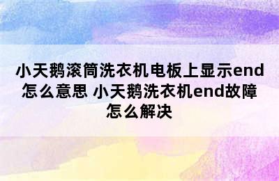 小天鹅滚筒洗衣机电板上显示end怎么意思 小天鹅洗衣机end故障怎么解决